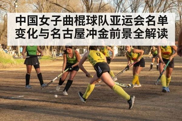 中国女子曲棍球队亚运会名单变化与名古屋冲金前景全解读
